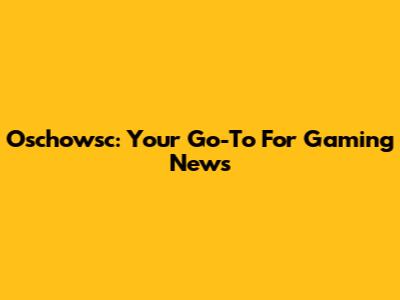 Oschowsc: Your Go-To For Gaming News