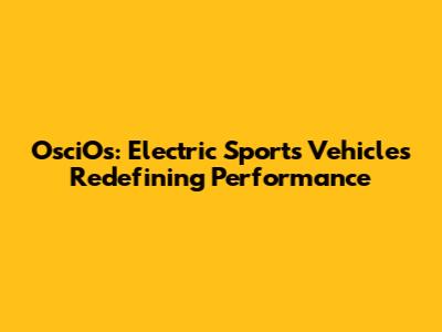 OsciOs: Electric Sports Vehicles Redefining Performance
