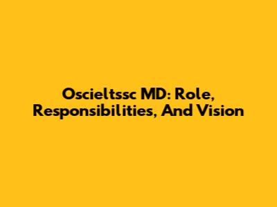 Oscieltssc MD: Role, Responsibilities, And Vision
