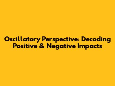 Oscillatory Perspective: Decoding Positive & Negative Impacts