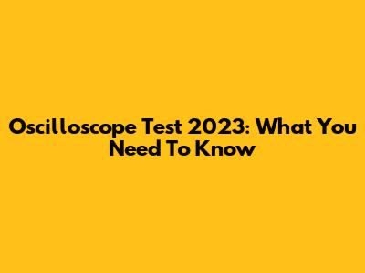 Oscilloscope Test 2023: What You Need To Know