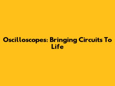 Oscilloscopes: Bringing Circuits To Life