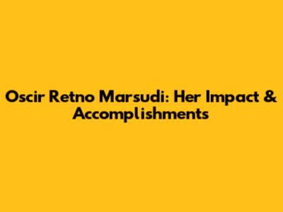 Oscir Retno Marsudi: Her Impact & Accomplishments