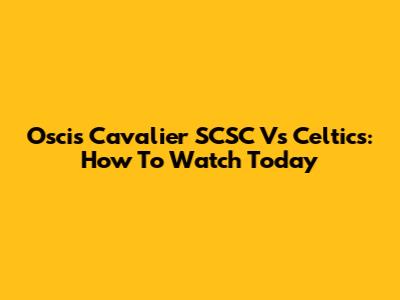 Oscis Cavalier SCSC Vs Celtics: How To Watch Today