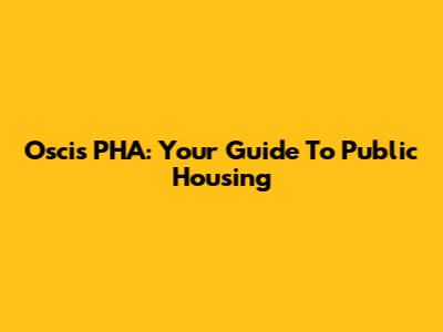 Oscis PHA: Your Guide To Public Housing