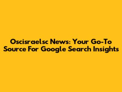 Oscisraelsc News: Your Go-To Source For Google Search Insights