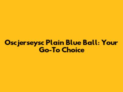 Oscjerseysc Plain Blue Ball: Your Go-To Choice