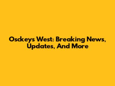 Osckeys West: Breaking News, Updates, And More