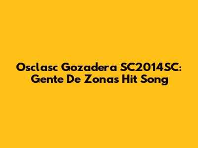 Osclasc Gozadera SC2014SC: Gente De Zona's Hit Song