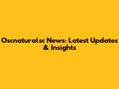 Oscnaturalsc News: Latest Updates & Insights