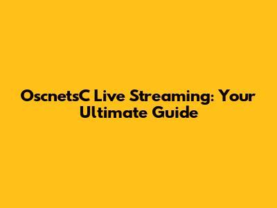 OscnetsC Live Streaming: Your Ultimate Guide
