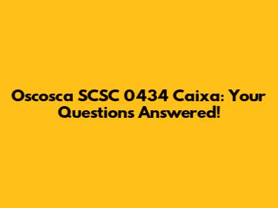 Oscosca SCSC 0434 Caixa: Your Questions Answered!