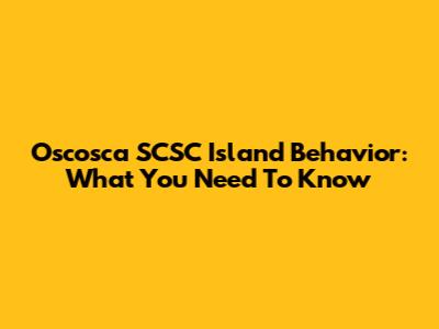 Oscosca SCSC Island Behavior: What You Need To Know