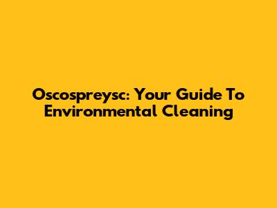 Oscospreysc: Your Guide To Environmental Cleaning