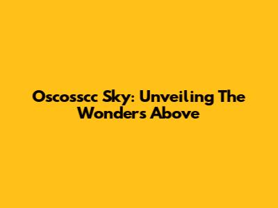 Oscosscc Sky: Unveiling The Wonders Above