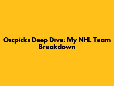 Oscpicks' Deep Dive: My NHL Team Breakdown