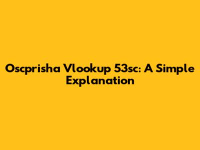 Oscprisha Vlookup 53sc: A Simple Explanation