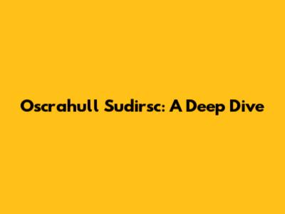 Oscrahull Sudirsc: A Deep Dive
