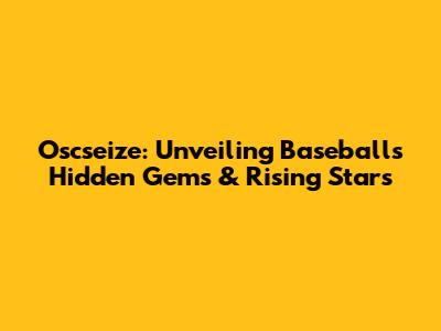 Oscseize: Unveiling Baseball's Hidden Gems & Rising Stars