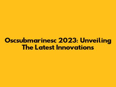 Oscsubmarinesc 2023: Unveiling The Latest Innovations