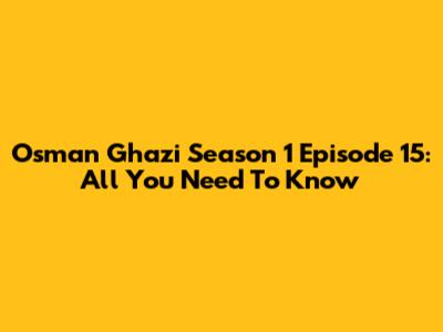 Osman Ghazi Season 1 Episode 15: All You Need To Know