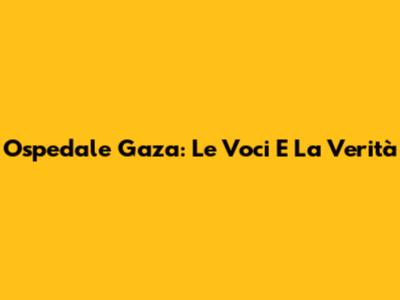 Ospedale Gaza: Le Voci E La Verità