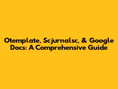 Otemplate, Scjurnalsc, & Google Docs: A Comprehensive Guide