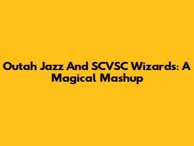 Outah Jazz And SCVSC Wizards: A Magical Mashup