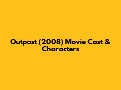 Outpost (2008) Movie Cast & Characters