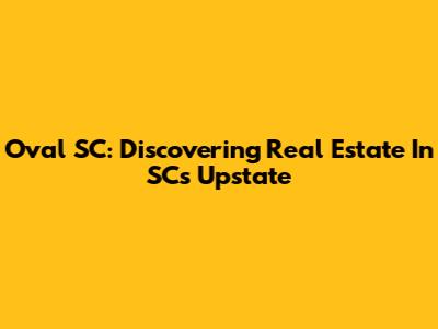 Oval SC: Discovering Real Estate In SC's Upstate