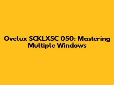 Ovelux SCKLXSC 050: Mastering Multiple Windows