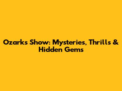 Ozarks Show: Mysteries, Thrills & Hidden Gems