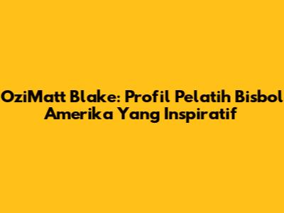 OziMatt Blake: Profil Pelatih Bisbol Amerika Yang Inspiratif