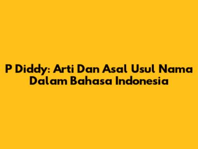 P Diddy: Arti Dan Asal Usul Nama Dalam Bahasa Indonesia