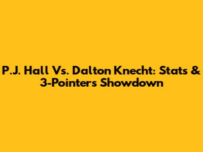 P.J. Hall Vs. Dalton Knecht: Stats & 3-Pointers Showdown