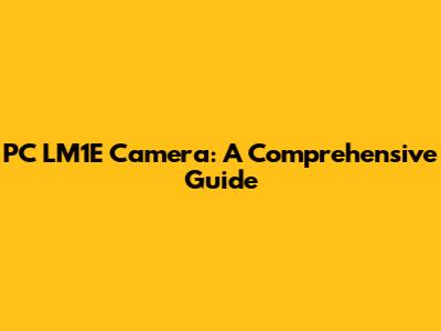 PC LM1E Camera: A Comprehensive Guide