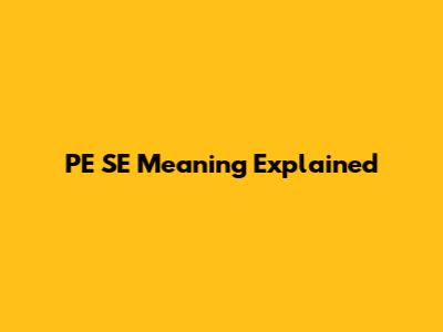PE SE Meaning Explained