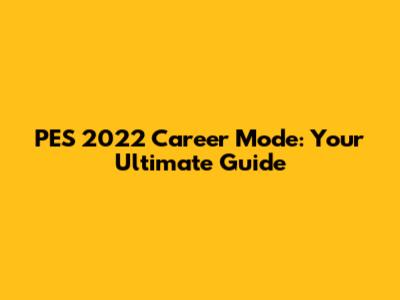 PES 2022 Career Mode: Your Ultimate Guide