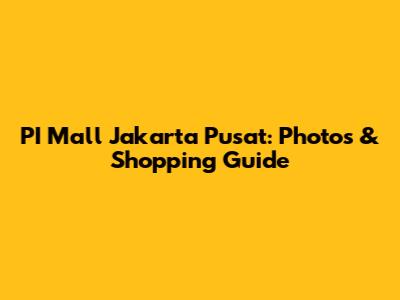 PI Mall Jakarta Pusat: Photos & Shopping Guide