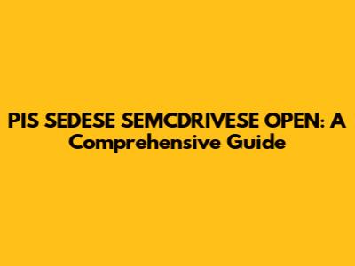 PIS SEDESE SEMCDRIVESE OPEN: A Comprehensive Guide