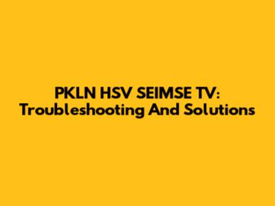 PKLN HSV SEIMSE TV: Troubleshooting And Solutions