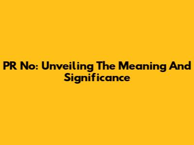 PR No: Unveiling The Meaning And Significance