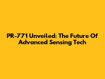 PR-771 Unveiled: The Future Of Advanced Sensing Tech