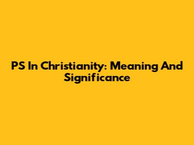 PS In Christianity: Meaning And Significance