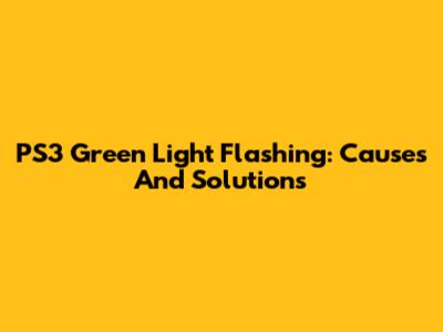PS3 Green Light Flashing: Causes And Solutions