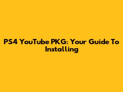 PS4 YouTube PKG: Your Guide To Installing