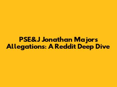 PSE&J Jonathan Majors Allegations: A Reddit Deep Dive