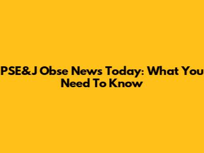 PSE&J Obse News Today: What You Need To Know
