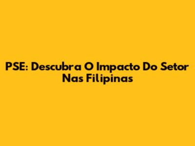 PSE: Descubra O Impacto Do Setor Nas Filipinas