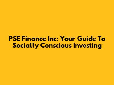 PSE Finance Inc: Your Guide To Socially Conscious Investing